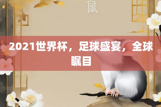 2021世界杯，足球盛宴，全球瞩目