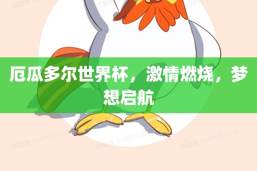 厄瓜多尔世界杯，激情燃烧，梦想启航