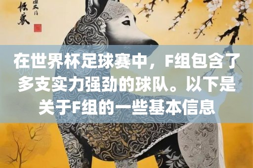 在世界杯足球赛中，F(xiàn)组包含了多支实力强劲的球队。以下是关于F组的一些基本信息