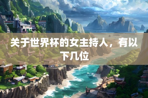 关于世界杯的女主持人，有以下几位