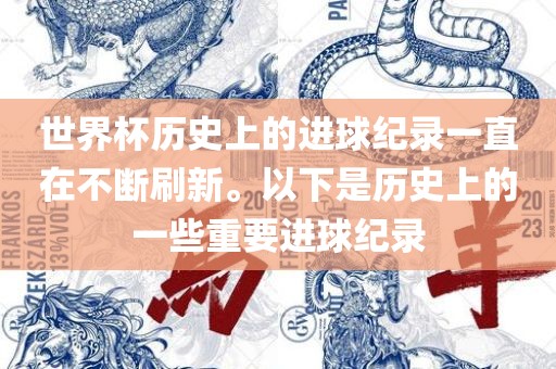 世界杯历史上的进球纪录一直在不断刷新。以下是历史上的一些重要进球纪录