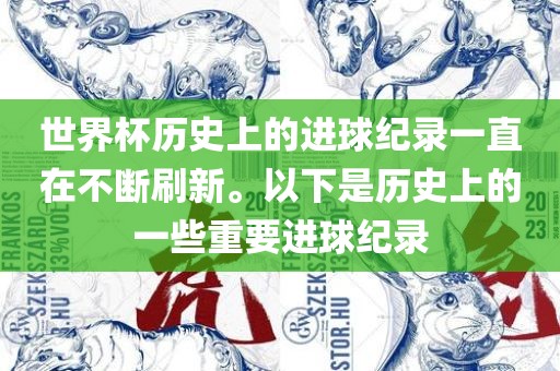 世界杯历史上的进球纪录一直在不断刷新。以下是历史上的一些重要进球纪录