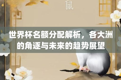 世界杯名额分配解析，各大洲的角逐与未来的趋势展望