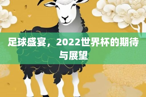 足球盛宴，2022世界杯的期待与展望