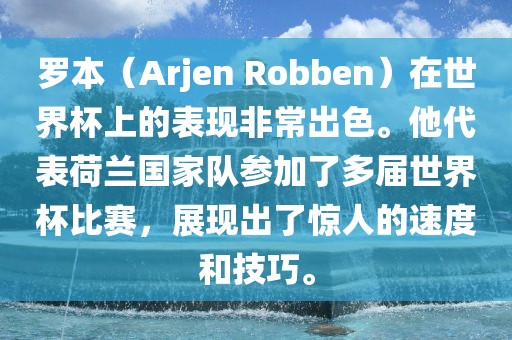 罗本（Arjen Robben）在世界杯上的表现非常出色。他代表荷兰国家队参加了多届世界杯比赛，展现出了惊人的速度和技巧。