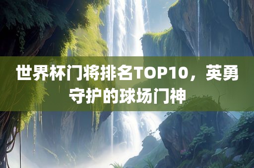 世界杯门将排名TOP10，英勇守护的球场门神