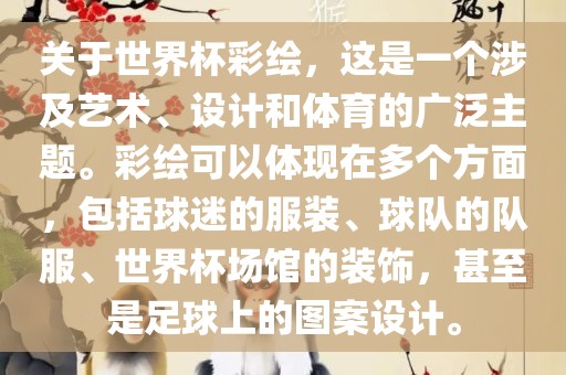 关于世界杯彩绘，这是一个涉及艺术、设计和体育的广泛主题。彩绘可以体现在多个方面，包括球迷的服装、球队的队服、世界杯场馆的装饰，甚至是足球上的图案设计。