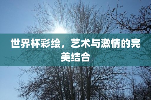 世界杯彩绘，艺术与激情的完美结合