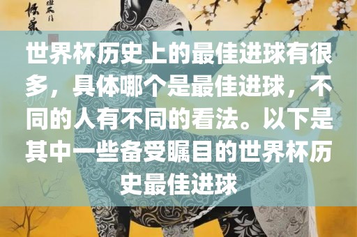 世界杯历史上的最佳进球有很多，具体哪个是最佳进球，不同的人有不同的看法。以下是其中一些备受瞩目的世界杯历史最佳进球