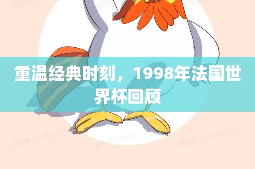 重温经典时刻，1洪湖市顺升工程机械租赁有限公司998年法国世界杯回顾