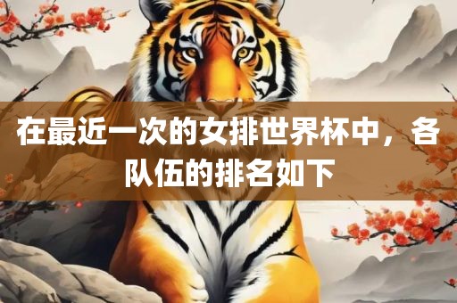 在最近一次的女排世界杯中，各队伍的排名如下