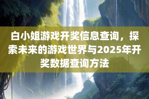 白小姐游戏开奖信息查询，探索未来的游戏世界与2025年开奖数据查询方法洪湖市顺升工程机械租赁有限公司