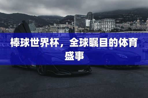 棒球世界杯，全球瞩目的体育盛事