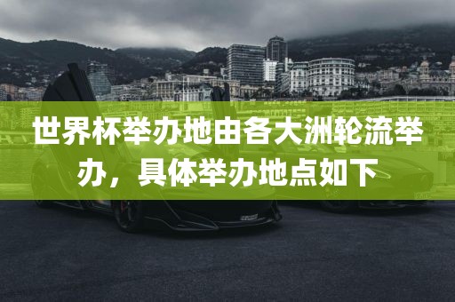 世界杯举办地由各大洲轮流举办，具体举办地点如下