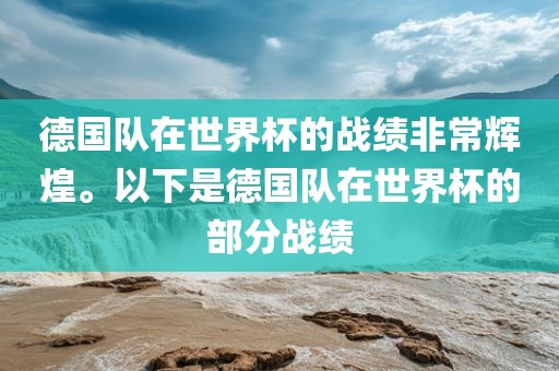 德国队在世界杯的战绩非常辉煌。以下是德国队在世界杯的部分战绩