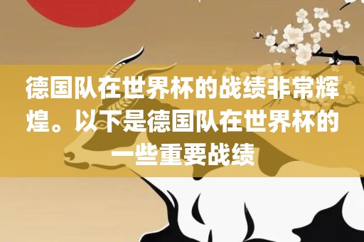 德国队在世界杯的战绩非常辉煌。以下是德国队在世界杯的一些重要战绩
