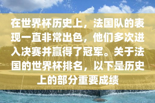 在世界杯历史上，法国队的表现一直非常出色，他们多次进入决赛并赢得了冠军。关于法国的世界杯排名，以下是历史上的部分重要成绩
