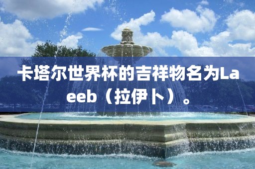 卡塔尔世界杯的吉祥物名为Laeeb（拉伊卜）。