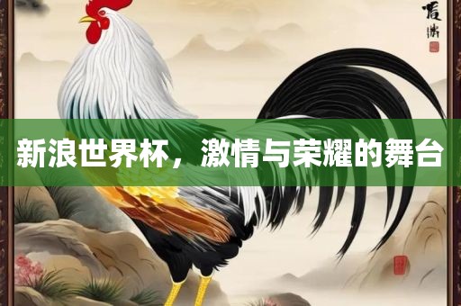 新浪世界杯，激情与荣耀的舞台