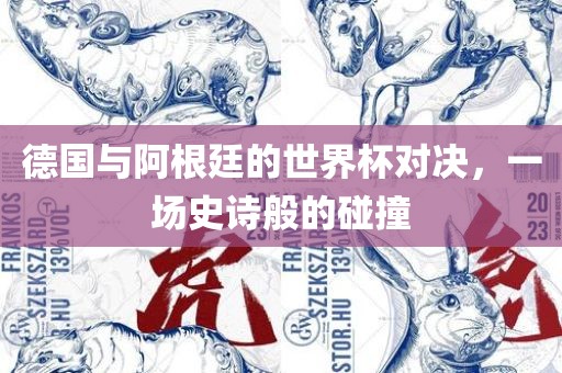 德国与阿根廷的世界杯对决，一场史诗般的碰撞