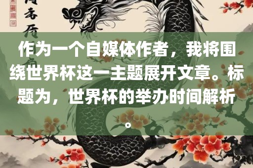 作为一个自媒体作者，我将围绕世界杯这一主题展开文章。标题为，世界杯的举办时间解析。