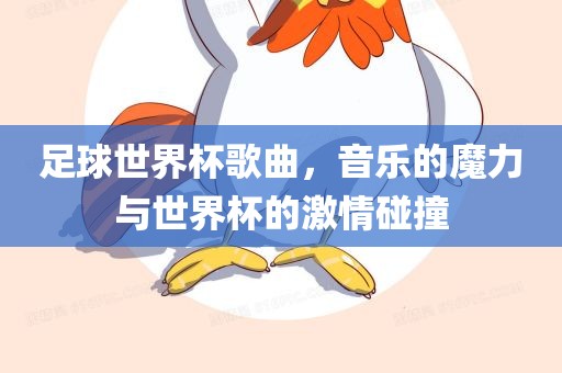 足球世界杯歌曲，音乐的魔力与世界杯的激情碰撞