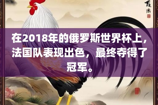 在2018年的俄罗斯世界杯上，法国队表现出色，最终夺得了冠军。