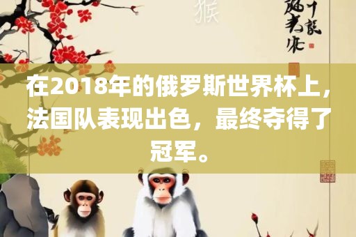 在2018洪湖市顺升工程机械租赁有限公司年的俄罗斯世界杯上，法国队表现出色，最终夺得了冠军。
