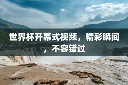 世界杯开幕式视频，精彩瞬间，不容错过洪湖市顺升工程机械租赁有限公司