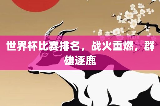 世界杯比赛排名，战火重燃，群雄逐鹿