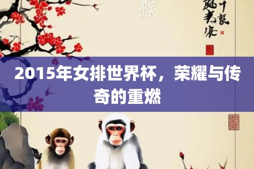 2015年女排世界杯，荣耀与传奇的重燃