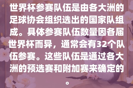世界杯参赛队伍是由各大洲的足球协会组织选出的国家队组成。具体参赛队伍数量因各届世界杯而异，通常会有32个队伍参赛。这些队伍是通过各大洲的预选赛和附加赛来确定的。