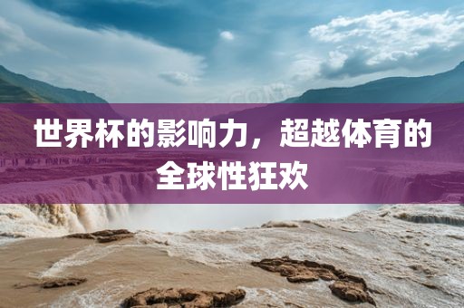 世界杯的影响力，超越体育的全球性狂欢