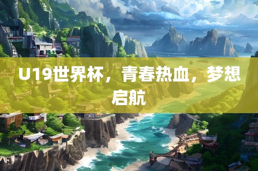 U19世界杯，青春热血，梦想启航