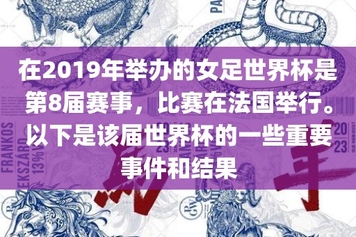 在2019年举办的女足世界杯是第8届赛事，比赛在法国举行。以下是该届世界杯的一些重要事件和结果