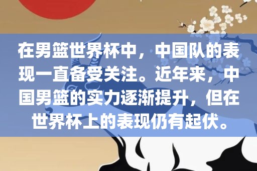在男篮世界杯中，中国队的表现一直备受关注。近年来，中国男篮的实力逐渐提升，但在世界杯上的表现仍有起伏。