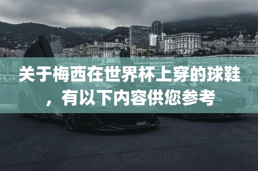 关于梅西在世界杯上穿的球鞋，有以下内容供您参考