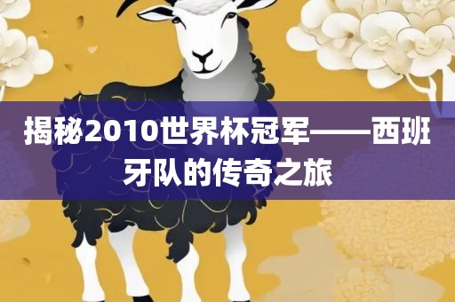 揭秘2010世界杯冠军——西班牙队的传奇之旅
