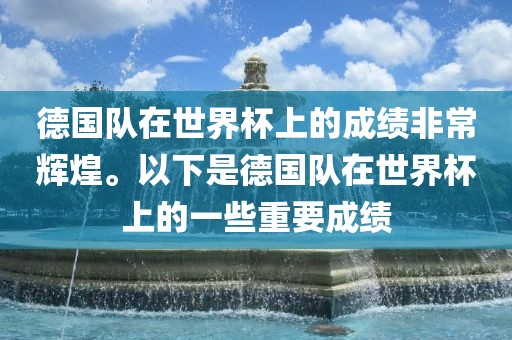 德国队在世界杯上的成绩非常辉煌。以下是德国队在世界杯上的一些重要成绩