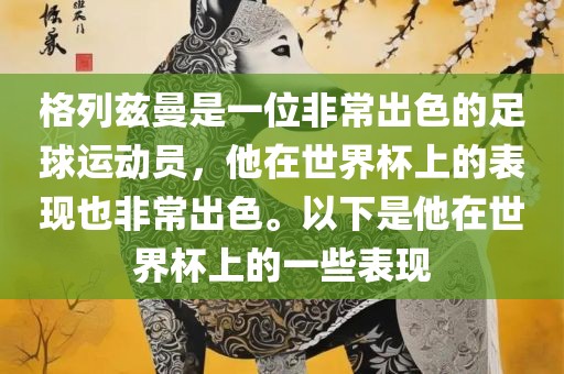格列兹曼是一位非常出色的足球运动员，他在世界杯上的表现也非常出色。以下是他在世界杯上的一些表现