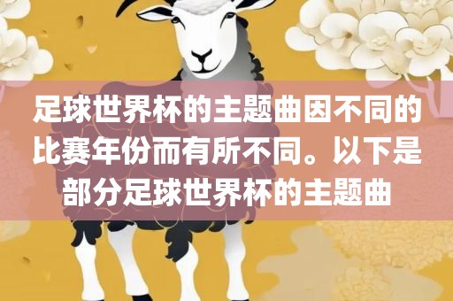 足球世界杯的主题曲因不同的比赛年份而有所不同。以下是部分足球世界杯的主题曲