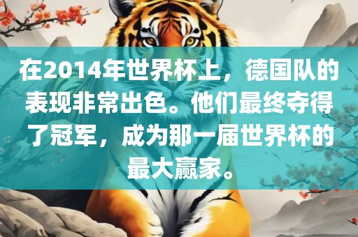 在2014年世界杯上，德国队的表现非常出色。他们最终夺得了冠军，成为那一届世界杯的最大赢家。