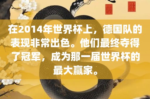 在2014年世界杯上，德国队的表现非常出色。他们最终夺得了冠军，成为那一届世界杯的最大赢家。