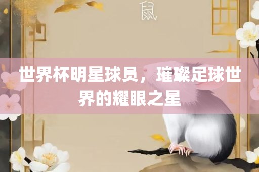 世界杯明星球员，璀璨足球世界的耀眼之星