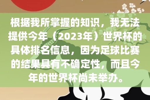 根据我所掌握的知识，我无法提供今年（2023年）世界杯的具体排名信息，因为足球比赛的结果具有不确定性，而且今年的世界杯尚未举办。