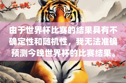 由于世界杯比赛的结果具有不确定性和随机性，我无法准确预测今晚世界杯的比赛结果。
