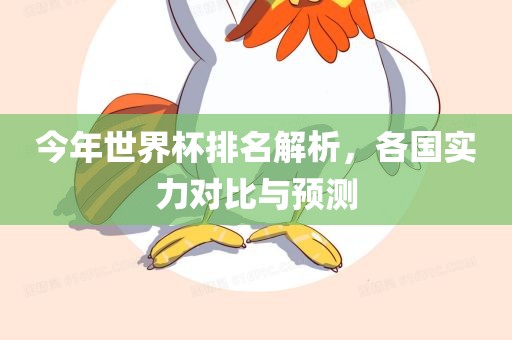 今年世界杯排名解析，各国实力对比与预测
