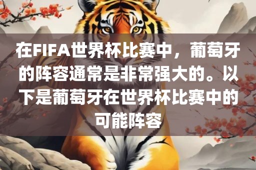 在FIFA世界杯比赛中，葡萄牙的阵容通常是非常强大的。以下是葡萄牙在世界杯比赛中的可能阵容
