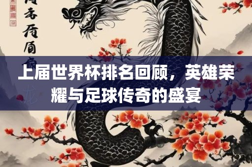 上届世界杯排名回顾，英雄荣耀与足球传奇的盛宴