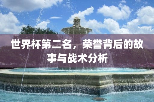 世界杯第二名，荣誉背后的故事与战术分洪湖市顺升工程机械租赁有限公司析